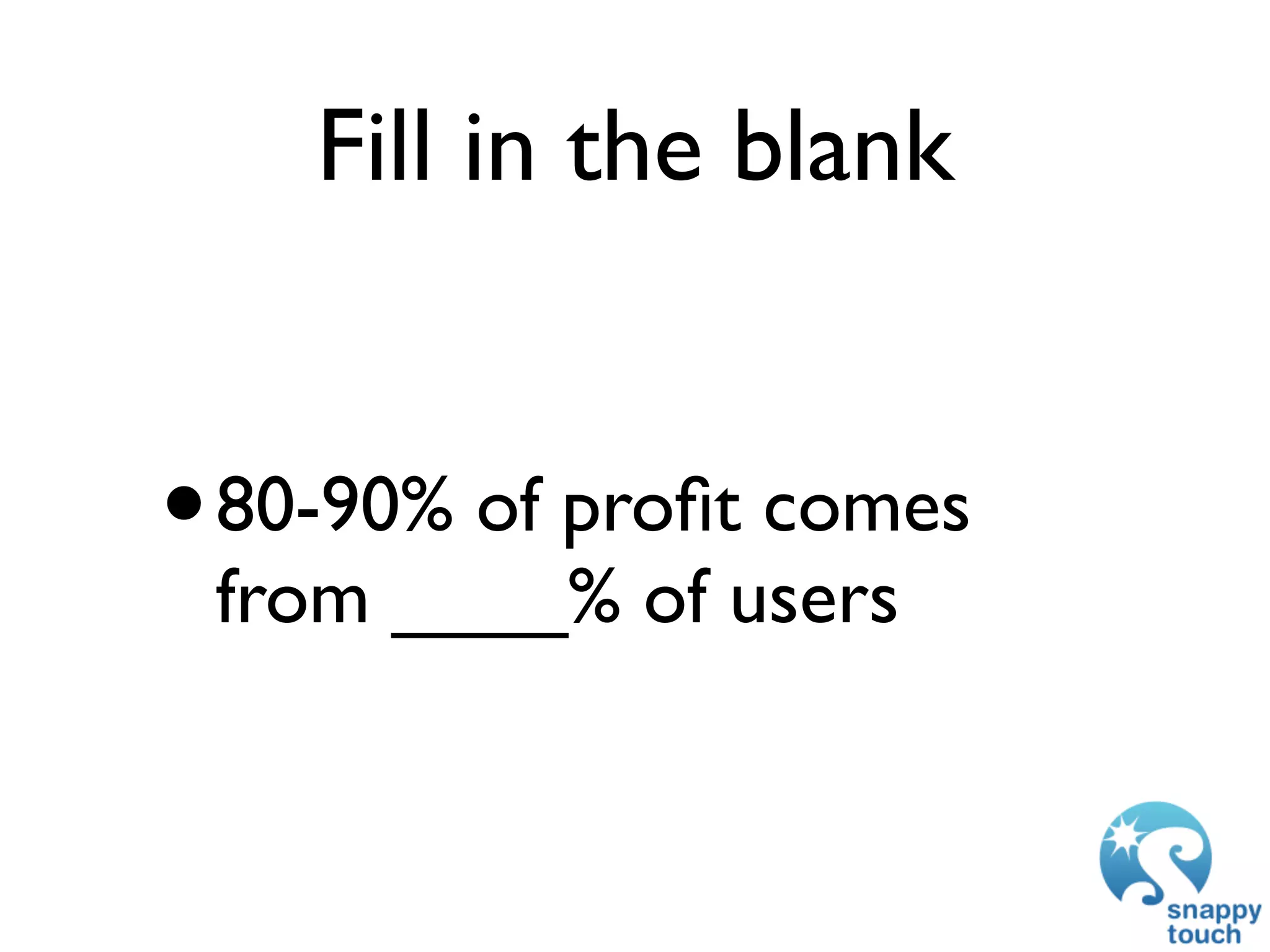 Fill in the blank


• 80-90% of proﬁt comes
 from ____% of users
 