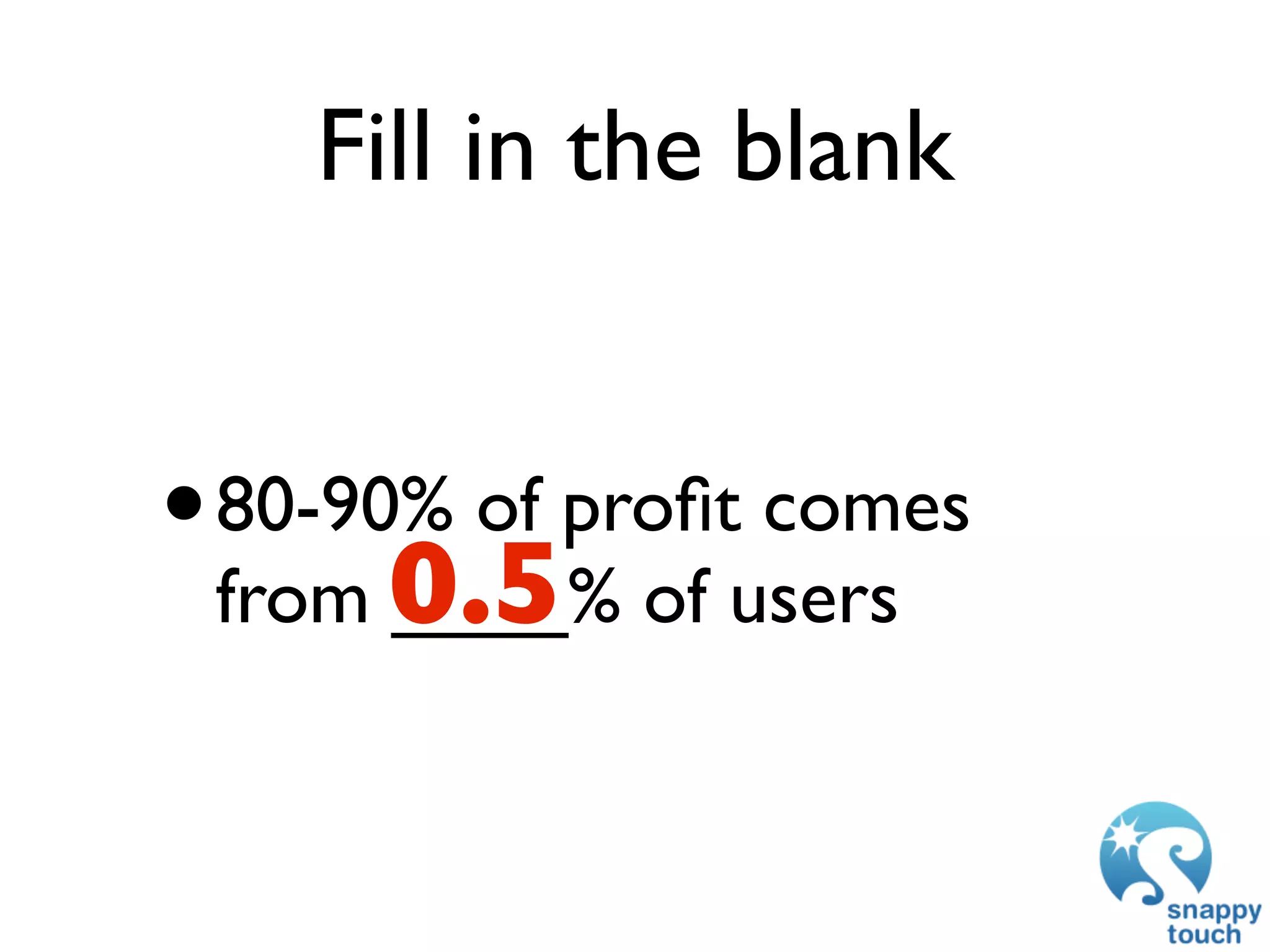 Fill in the blank


• 80-90% of proﬁt comes
 from 0.5 of users
      ____%
 