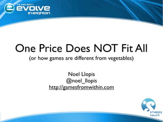 One Price Does NOT Fit All
  (or how games are different from vegetables)

                   Noel Llopis
                  @noel_llopis
          http://gamesfromwithin.com
 