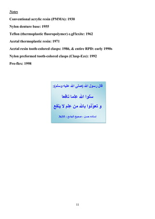 11
Notes
Conventional acrylic resin (PMMA): 1930
Nylon denture base: 1955
Teflon (thermoplastic fluoropolymer) e.gFlexite: 1962
Acetal thermoplastic resin: 1971
Acetal resin tooth-colored clasps: 1986, & entire RPD: early 1990s
Nylon preformed tooth-colored clasps (Clasp-Eze): 1992
Pro-flex: 1998
 