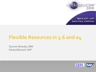 Flexible Resources in 3.6 and e4 Szymon Brandys, IBM Eduard  Bartsch , SAP 