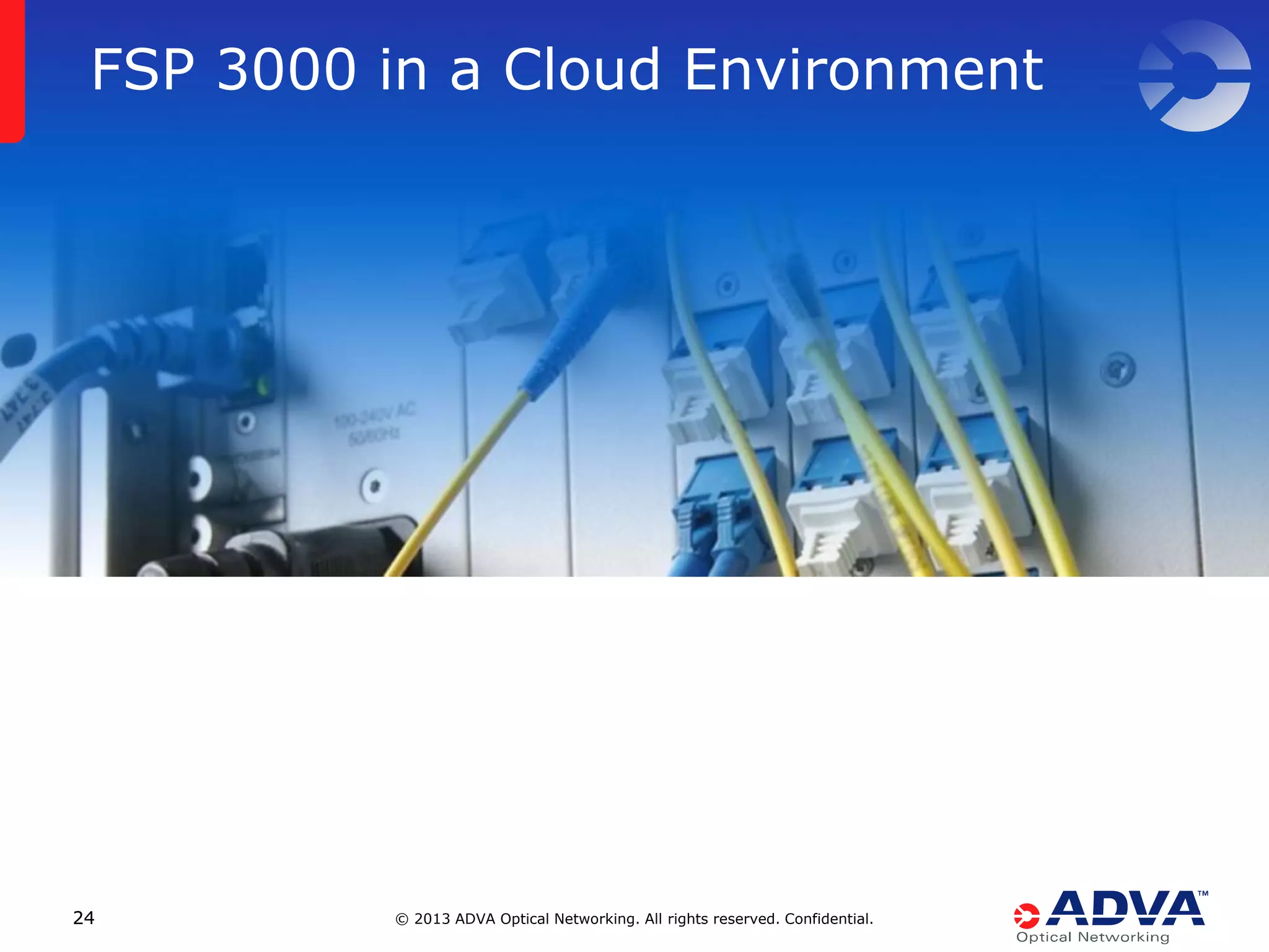 FSP 3000 in a Cloud Environment

24

© 2013 ADVA Optical Networking. All rights reserved. Confidential.

 