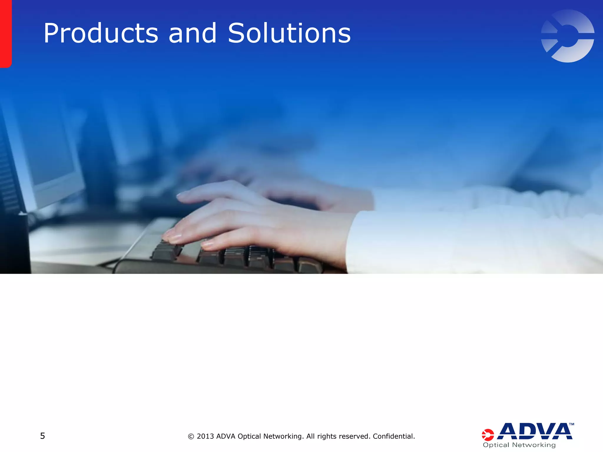 Products and Solutions

5

© 2013 ADVA Optical Networking. All rights reserved. Confidential.

 