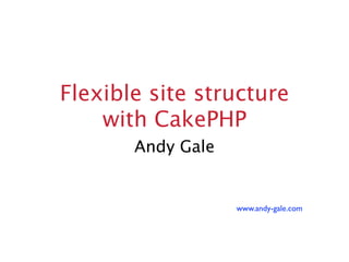 Flexible site structure
    with CakePHP
       Andy Gale


                   www.andy-gale.com
 