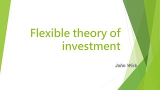 Flexible theory of
investment
John Wick
 