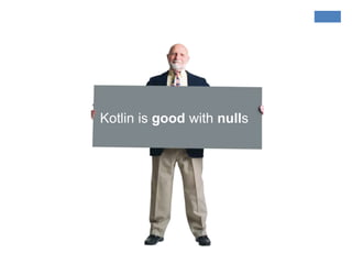 Kotlin is good with nulls
 