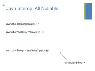 +
Java Interop: All Nullable
javaValue.toString().length() + 1
javaValue?.toString()?.length()!! + 1
val l: List<String> = javaValue?.getList()!!
ArrayList<String?>
 