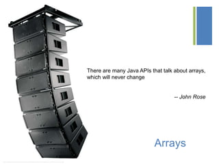 +
Arrays
* http://www.performing-musician.com/pm/feb09/images/TechNotes_03_WideLine_array.jpg
There are many Java APIs that talk about arrays,
which will never change
-- John Rose
 