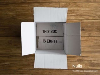 +
The Ultimate Disappointment
Nulls
* http://www.maciejratajski.com/sites/default/files/work/image/ratajski-knowledge-1.jpg
 