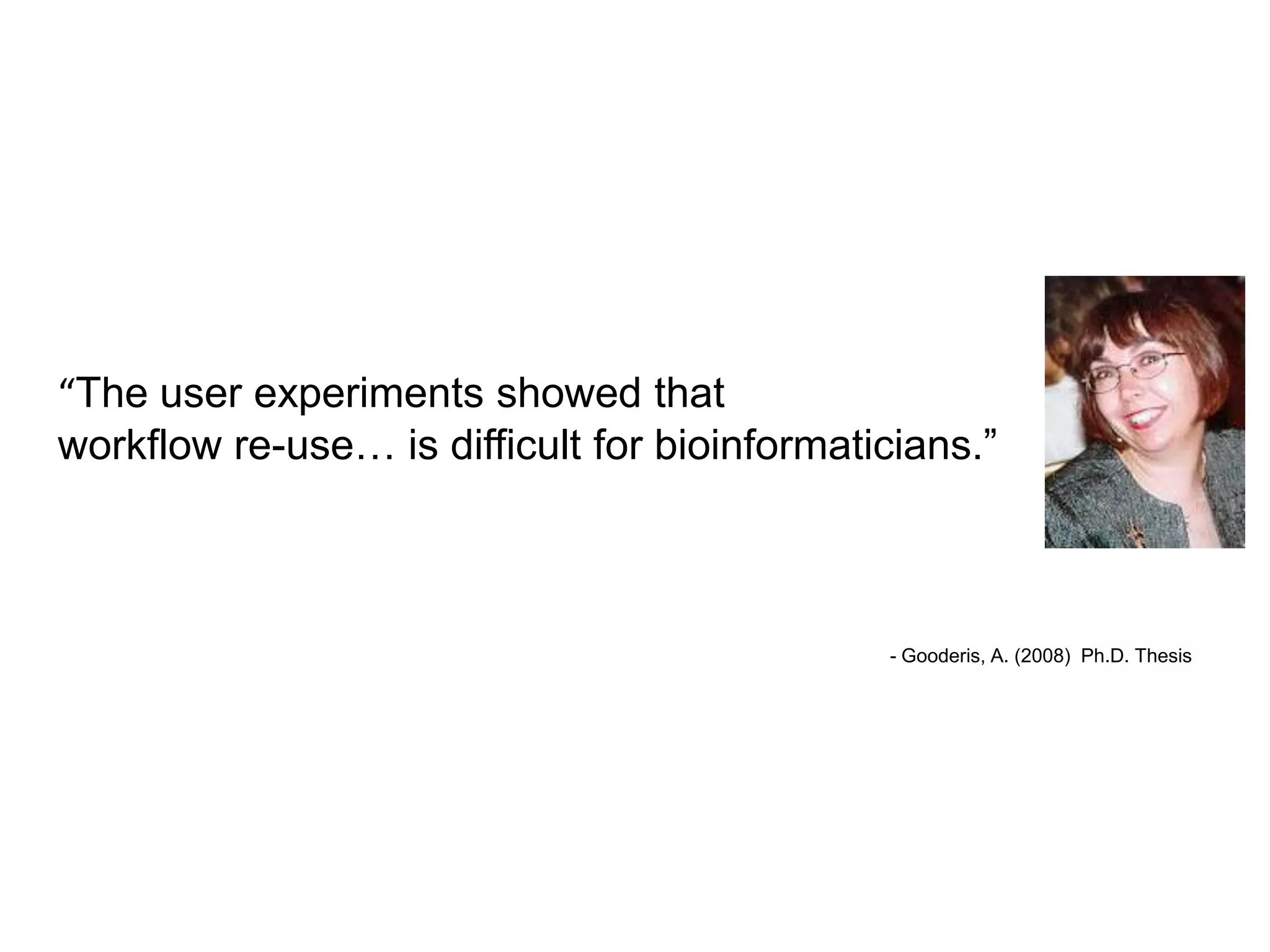 “The user experiments showed that
workflow re-use… is difficult for bioinformaticians.”



                                              - Gooderis, A. (2008) Ph.D. Thesis
 