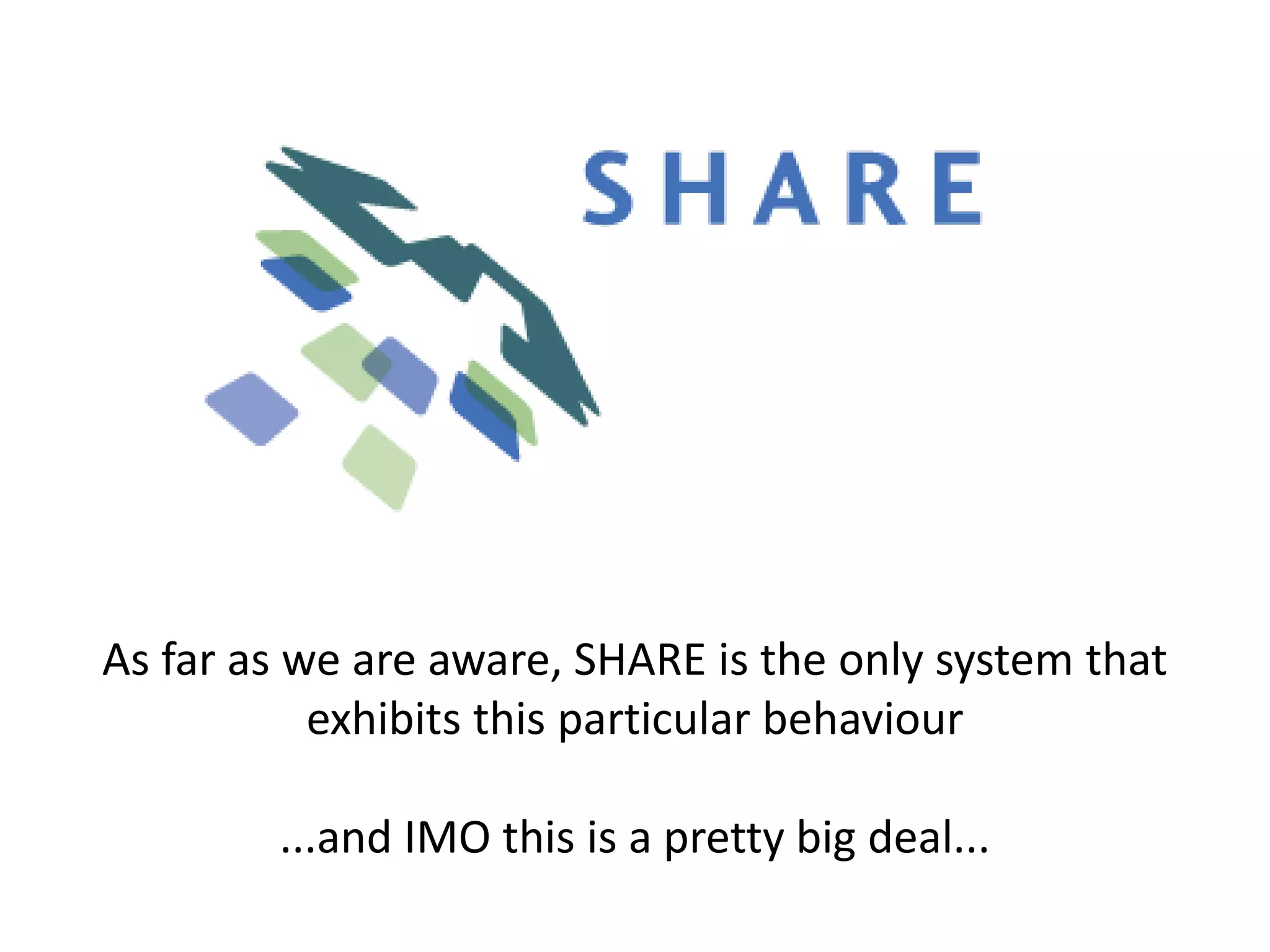 As far as we are aware, SHARE is the only system that
           exhibits this particular behaviour

        ...and IMO this is a pretty big deal...
 