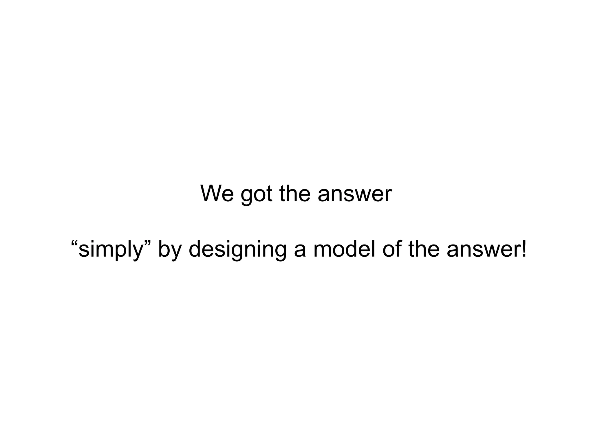 We got the answer

“simply” by designing a model of the answer!
 