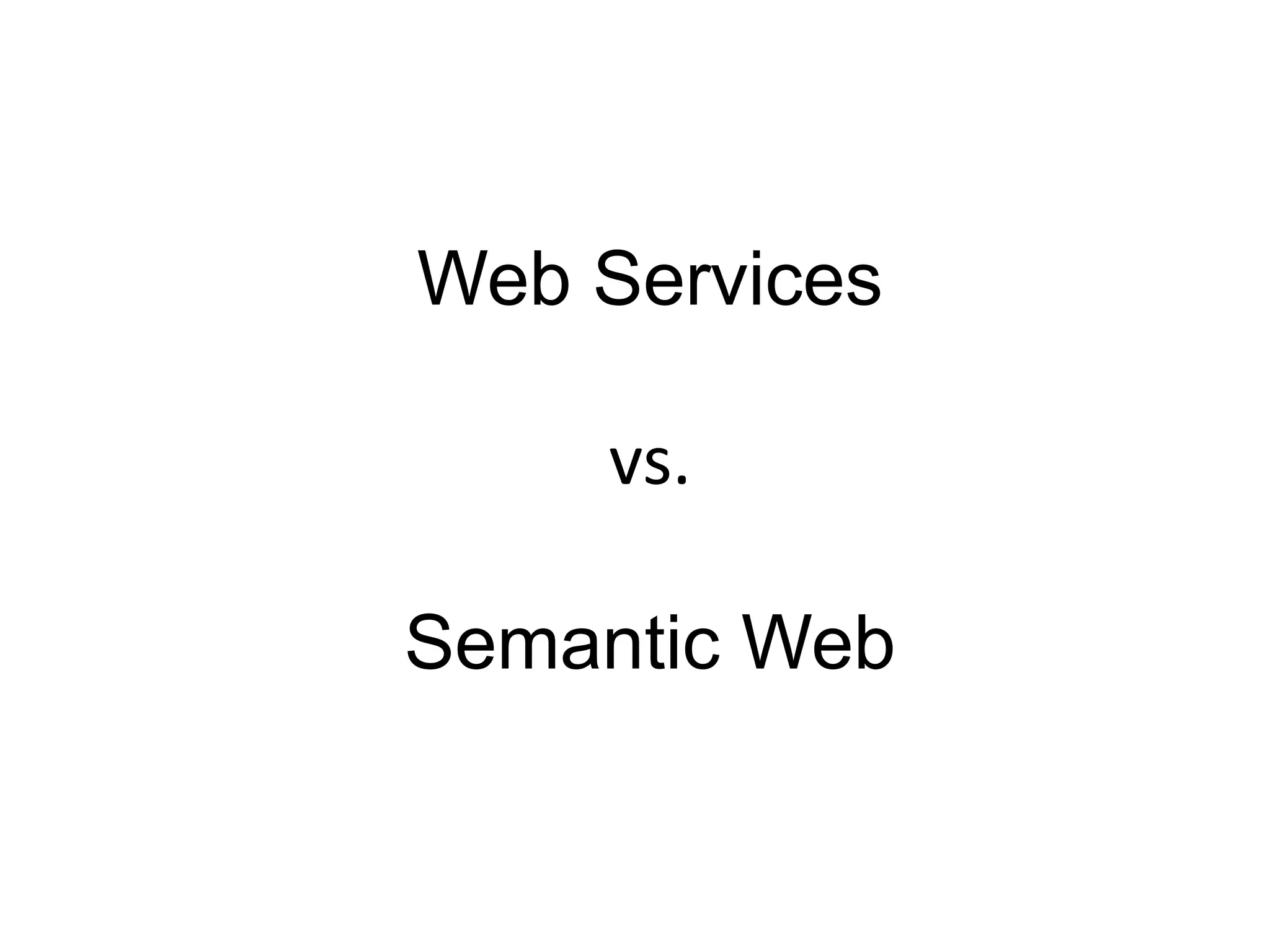 Web Services

    vs.

Semantic Web
 