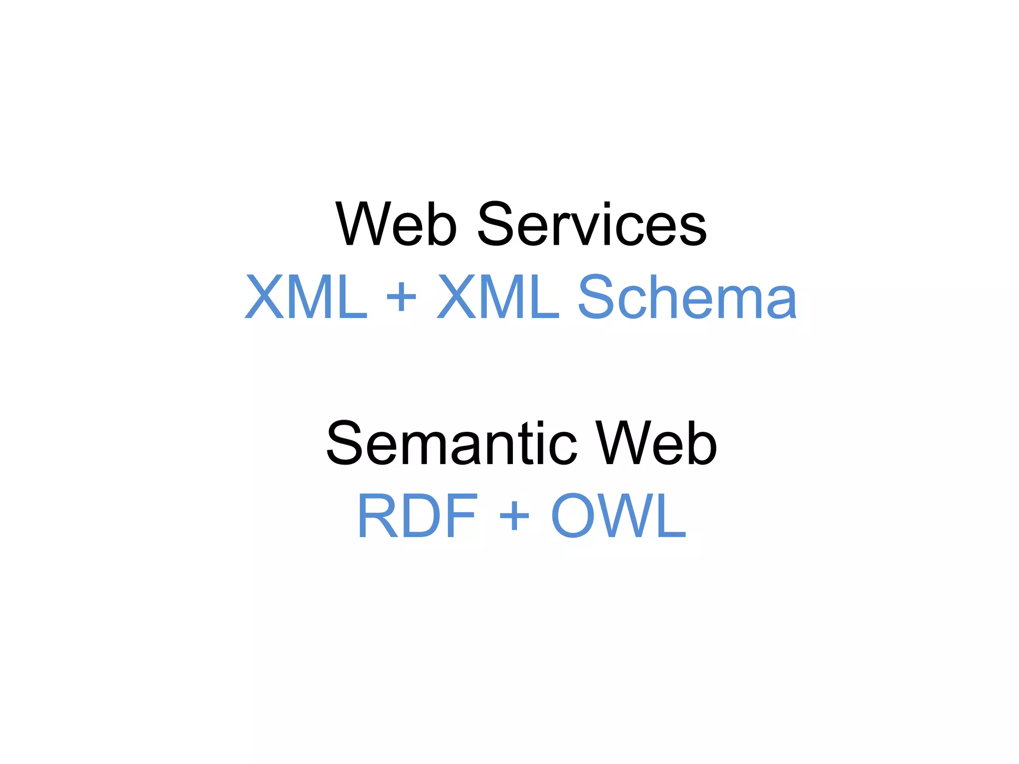 Web Services
XML + XML Schema

  Semantic Web
   RDF + OWL
 