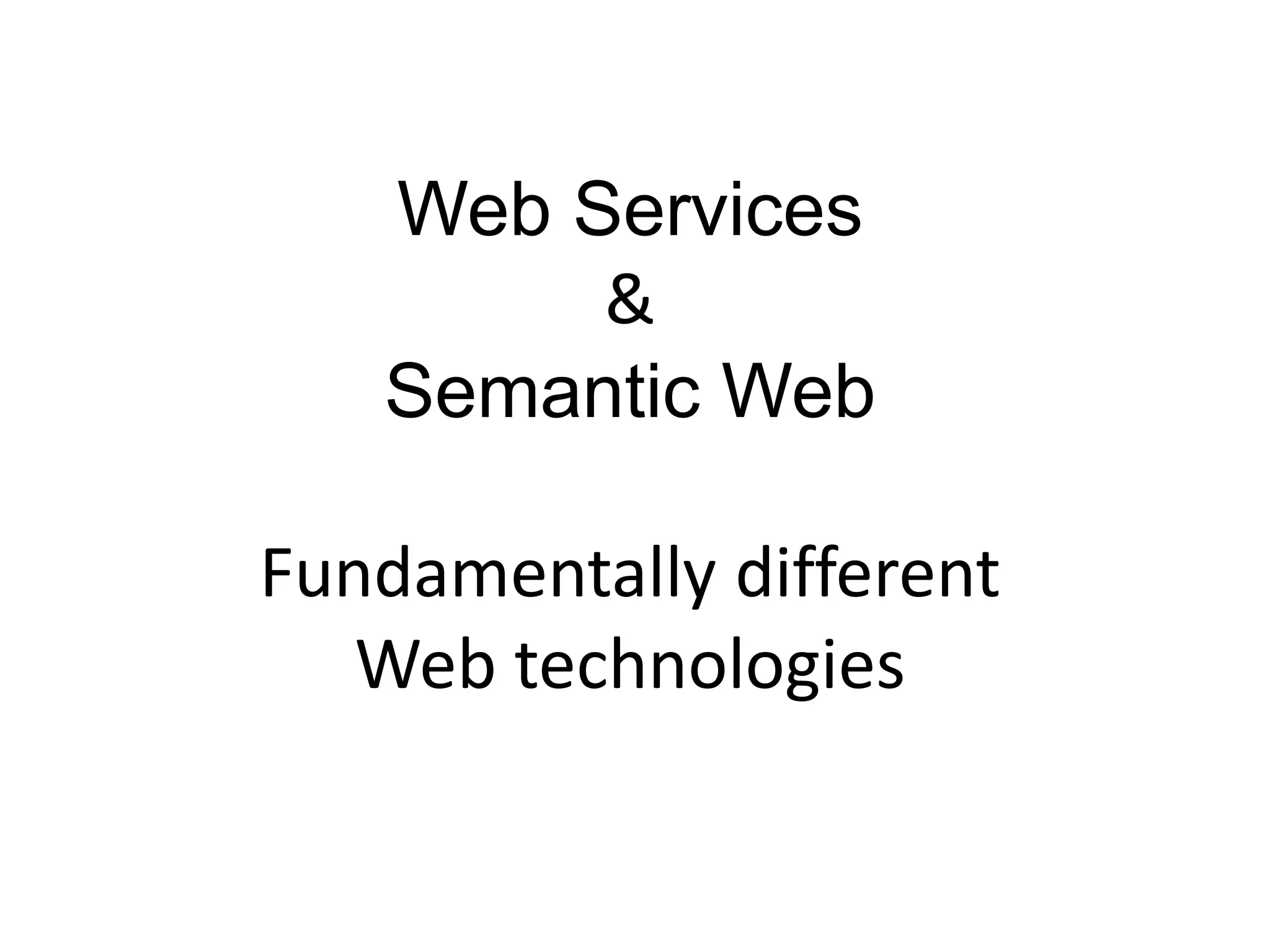 Web Services
        &
   Semantic Web

Fundamentally different
   Web technologies
 