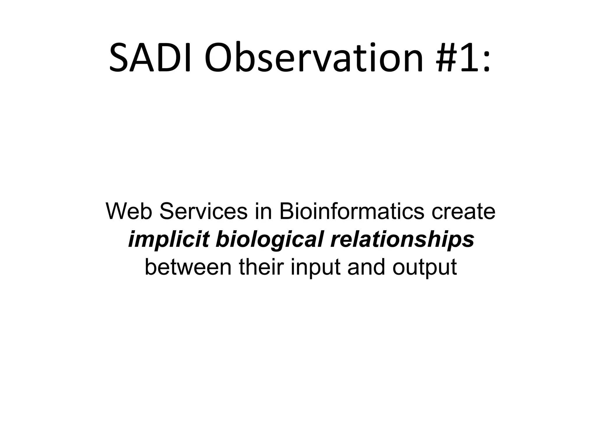 SADI Observation #1:


Web Services in Bioinformatics create
 implicit biological relationships
   between their input and output
 
