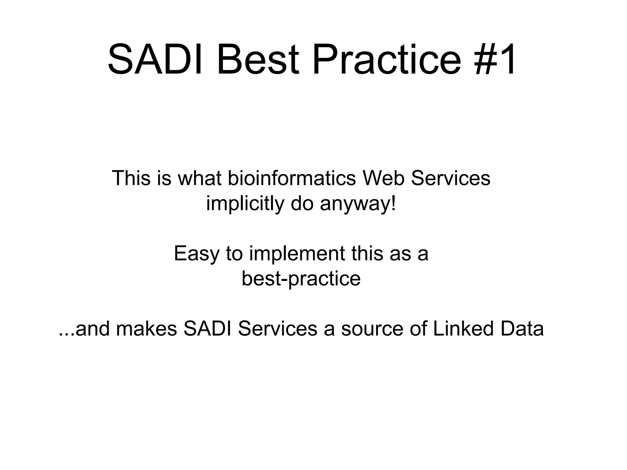 SADI Best Practice #1

     This is what bioinformatics Web Services
               implicitly do anyway!

           Easy to implement this as a
                  best-practice

...and makes SADI Services a source of Linked Data
 