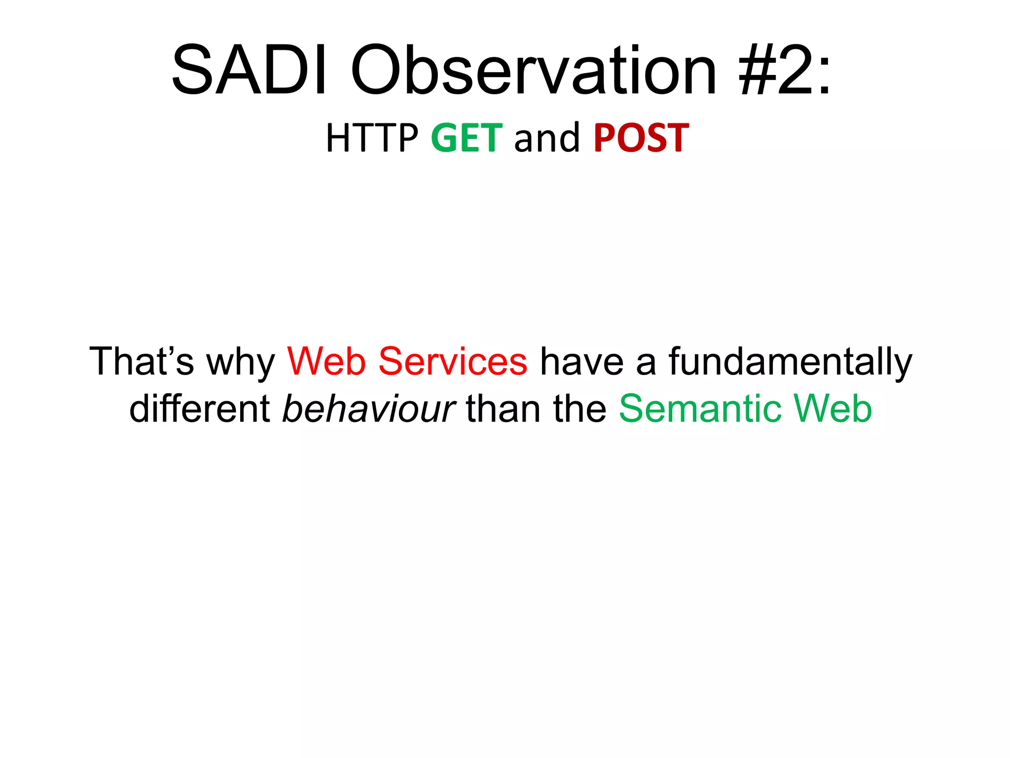 SADI Observation #2:
            HTTP GET and POST



That’s why Web Services have a fundamentally
  different behaviour than the Semantic Web
 