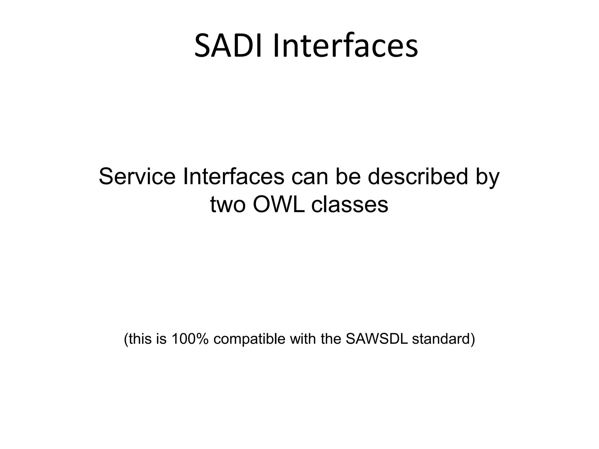 SADI Interfaces


Service Interfaces can be described by
           two OWL classes




  (this is 100% compatible with the SAWSDL standard)
 