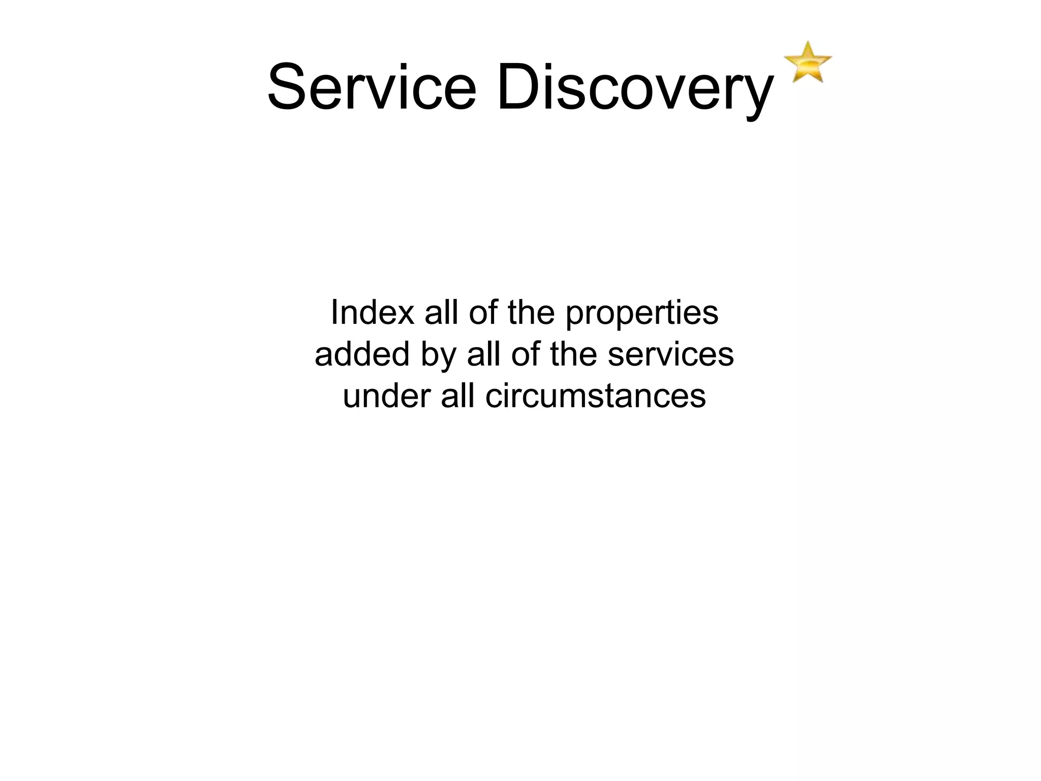 Service Discovery


  Index all of the properties
 added by all of the services
   under all circumstances
 