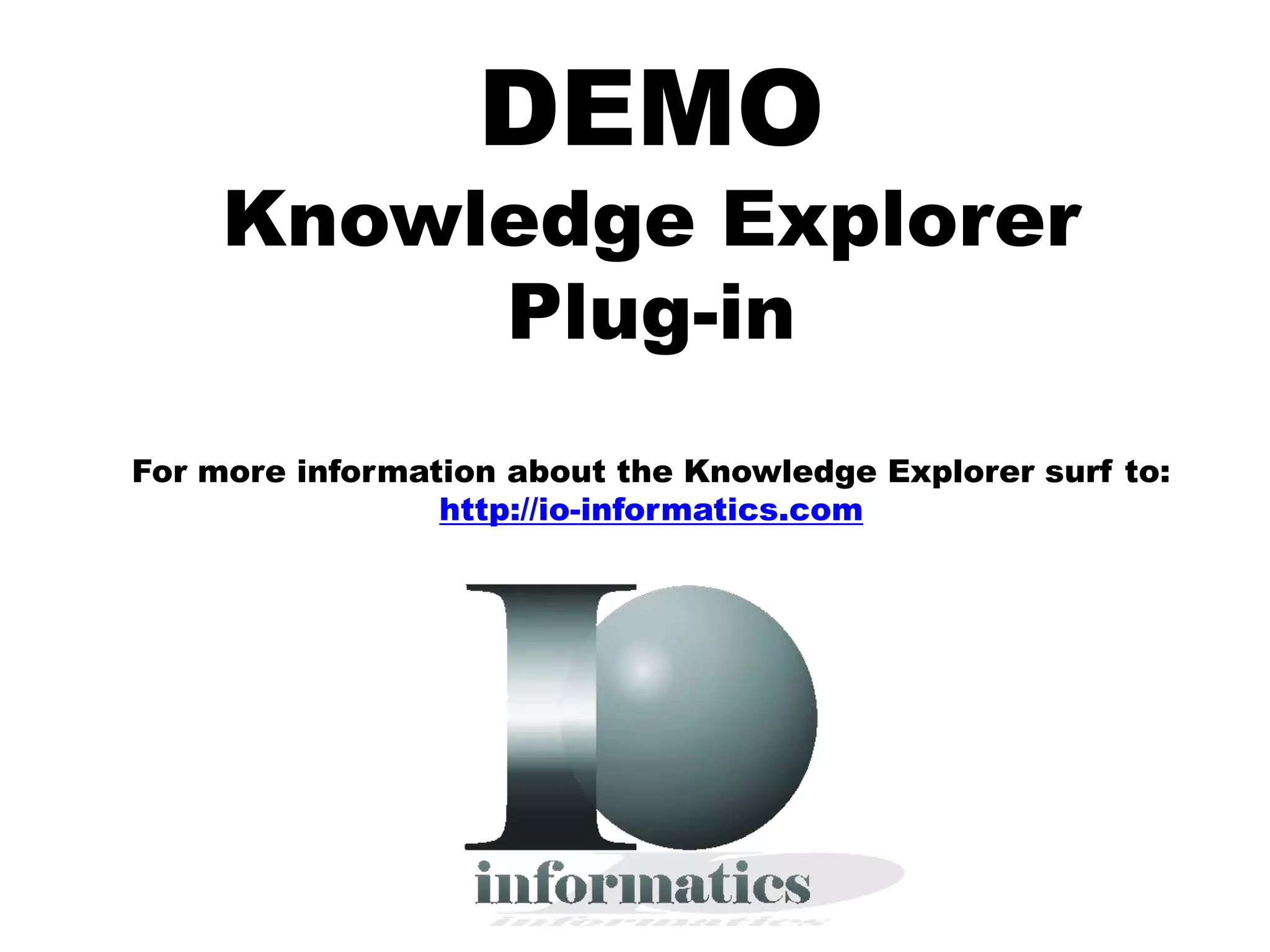 DEMO
     Knowledge Explorer
          Plug-in
For more information about the Knowledge Explorer surf to:
                 http://io-informatics.com
 