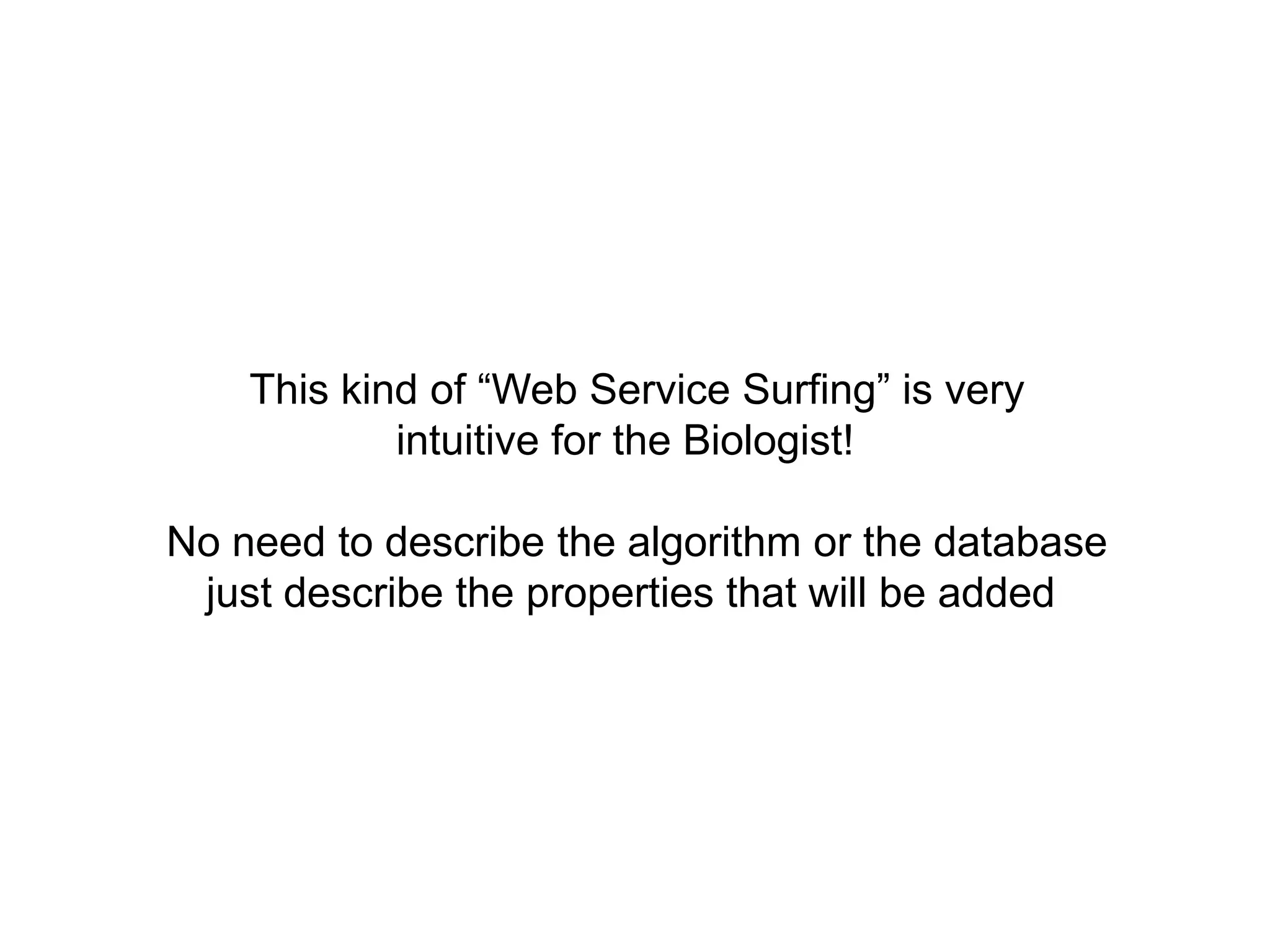 This kind of “Web Service Surfing” is very
            intuitive for the Biologist!

No need to describe the algorithm or the database
 just describe the properties that will be added
 