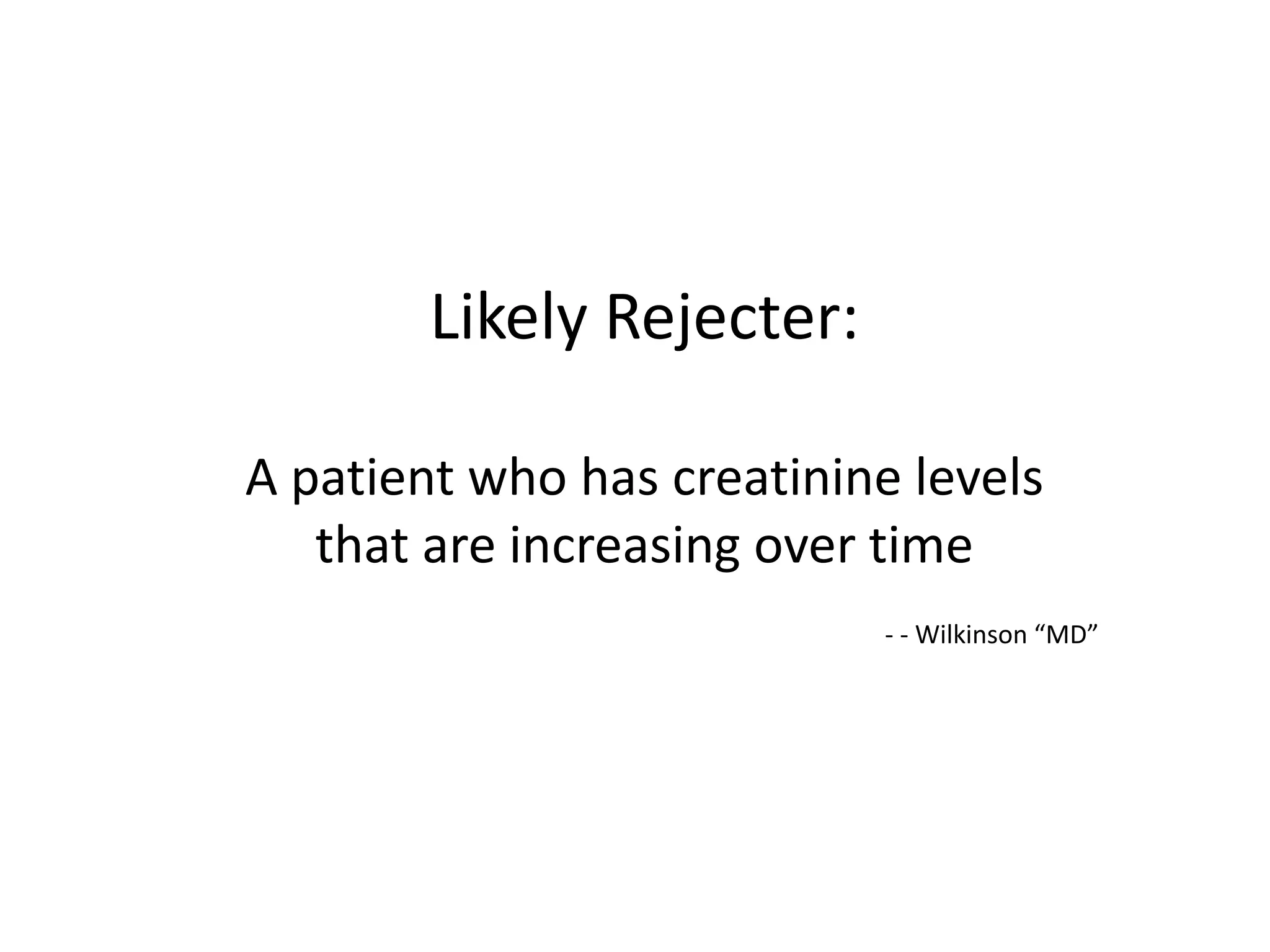 Likely Rejecter:

A patient who has creatinine levels
   that are increasing over time
                            - - Wilkinson “MD”
 