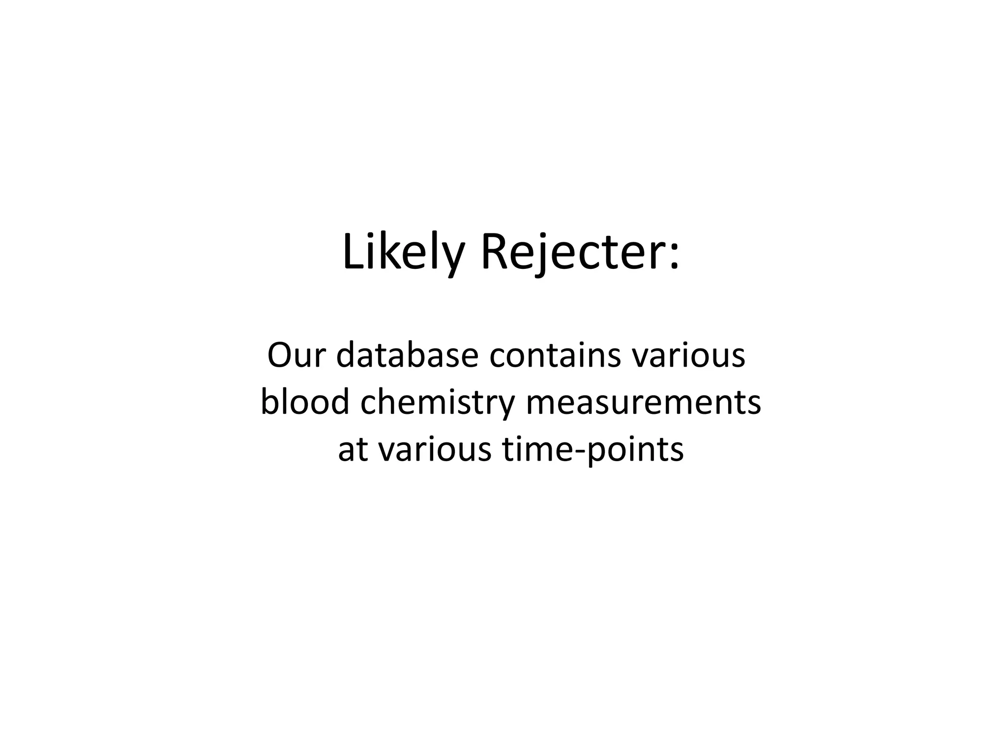 Likely Rejecter:
Our database contains various
blood chemistry measurements
    at various time-points
 