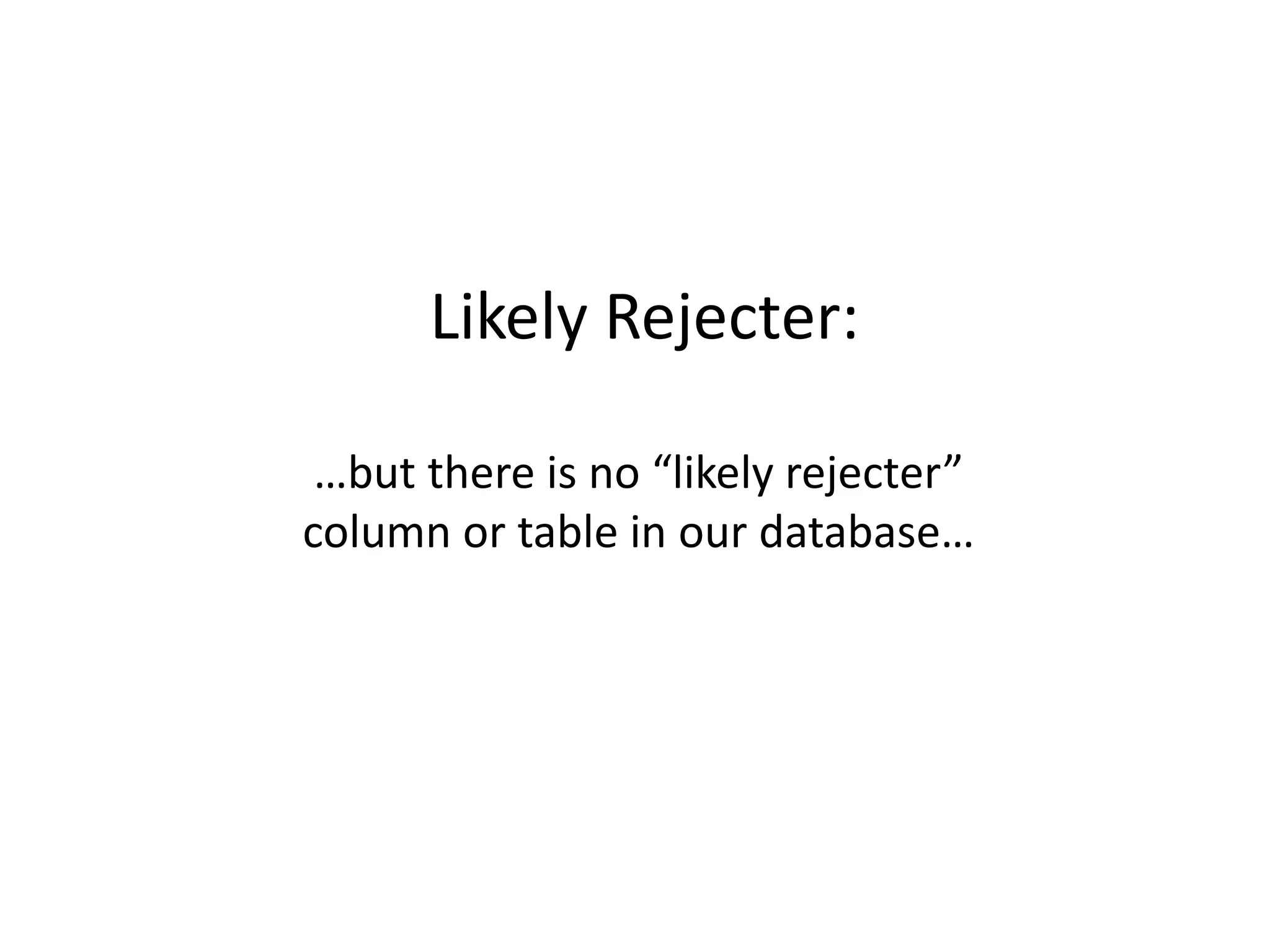 Likely Rejecter:

 …but there is no “likely rejecter”
column or table in our database…
 