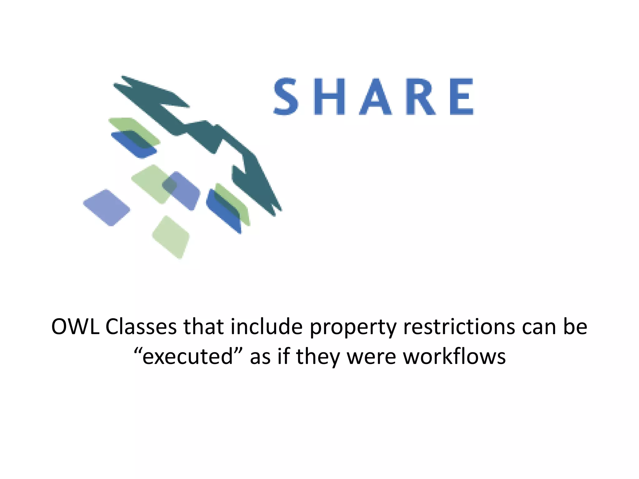 OWL Classes that include property restrictions can be
       “executed” as if they were workflows
 