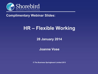 Complimentary Webinar Slides:

HR – Flexible Working
28 January 2014
Joanne Vose

© The Business Springboard Limited 2013

 