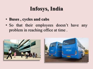Infosys, India
• Buses , cycles and cabs
• So that their employees doesn’t have any
problem in reaching office at time .
 