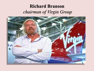 Richard Branson
chairman of Virgin Group
 