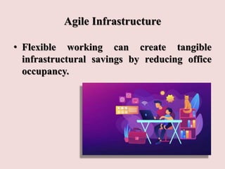 Agile Infrastructure
• Flexible working can create tangible
infrastructural savings by reducing office
occupancy.
 