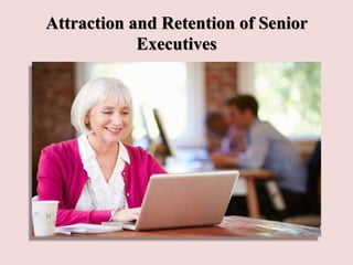 Attraction and Retention of Senior
Executives
 