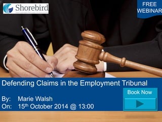 FREE 
WEBINAR 
Defending Claims in the Employment Tribunal 
By: Marie Walsh 
On: 15th October 2014 @ 13:00 
Book Now  