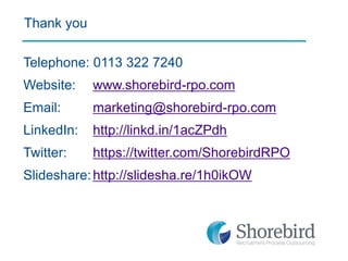 Telephone: 0113 322 7240 Website: www.shorebird-rpo.com Email: marketing@shorebird-rpo.com LinkedIn: http://linkd.in/1acZPdh Twitter: https://twitter.com/ShorebirdRPO Slideshare: http://slidesha.re/1h0ikOW 
Thank you 