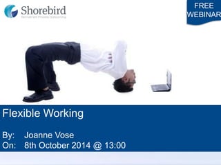 Flexible Working 
By: Joanne Vose 
On: 8th October 2014 @ 13:00 
FREE 
WEBINAR  