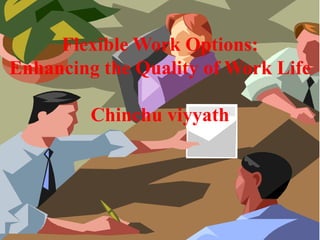 Flexible Work Options:
Enhancing the Quality of Work Life

         Chinchu viyyath
 