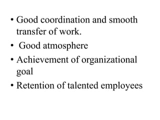 • Good coordination and smooth
  transfer of work.
• Good atmosphere
• Achievement of organizational
  goal
• Retention of talented employees
 