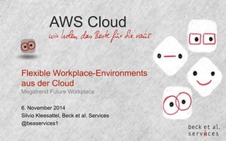 AWS Cloud 
Flexible Workplace-Environments 
aus der Cloud 
Megatrend Future Workplace 
6. November 2014 
Silvio Kleesattel, Beck et al. Services 
@beaservices1 
 