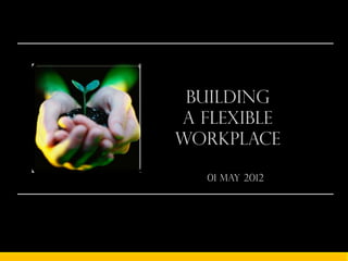 Building
A Flexible
Workplace

   01 May 2012
 
