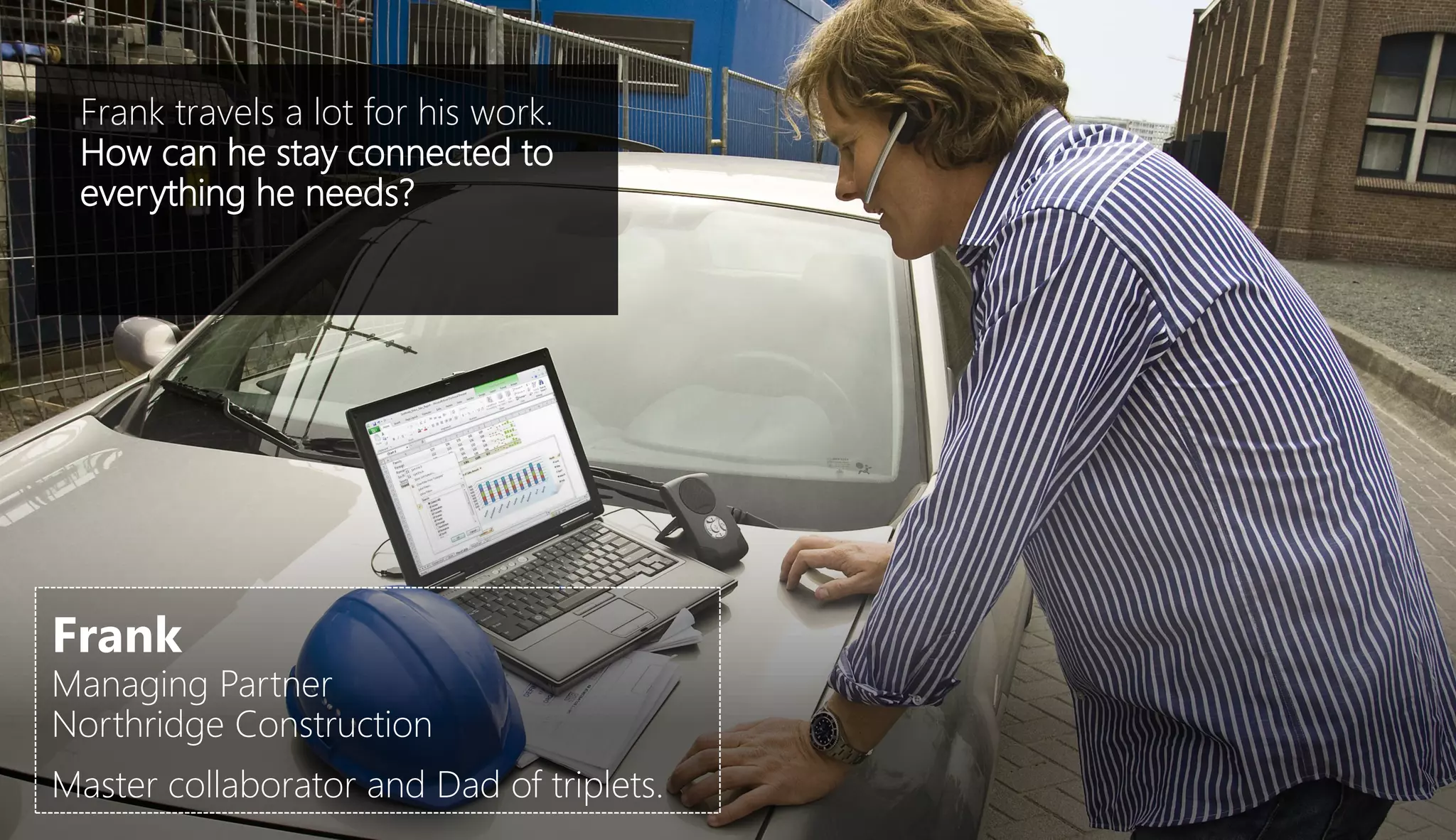 Frank travels a lot for his work.
 How can he stay connected to
 everything he needs?




Frank
Managing Partner
Northridge Construction
Master collaborator and Dad of triplets.
 