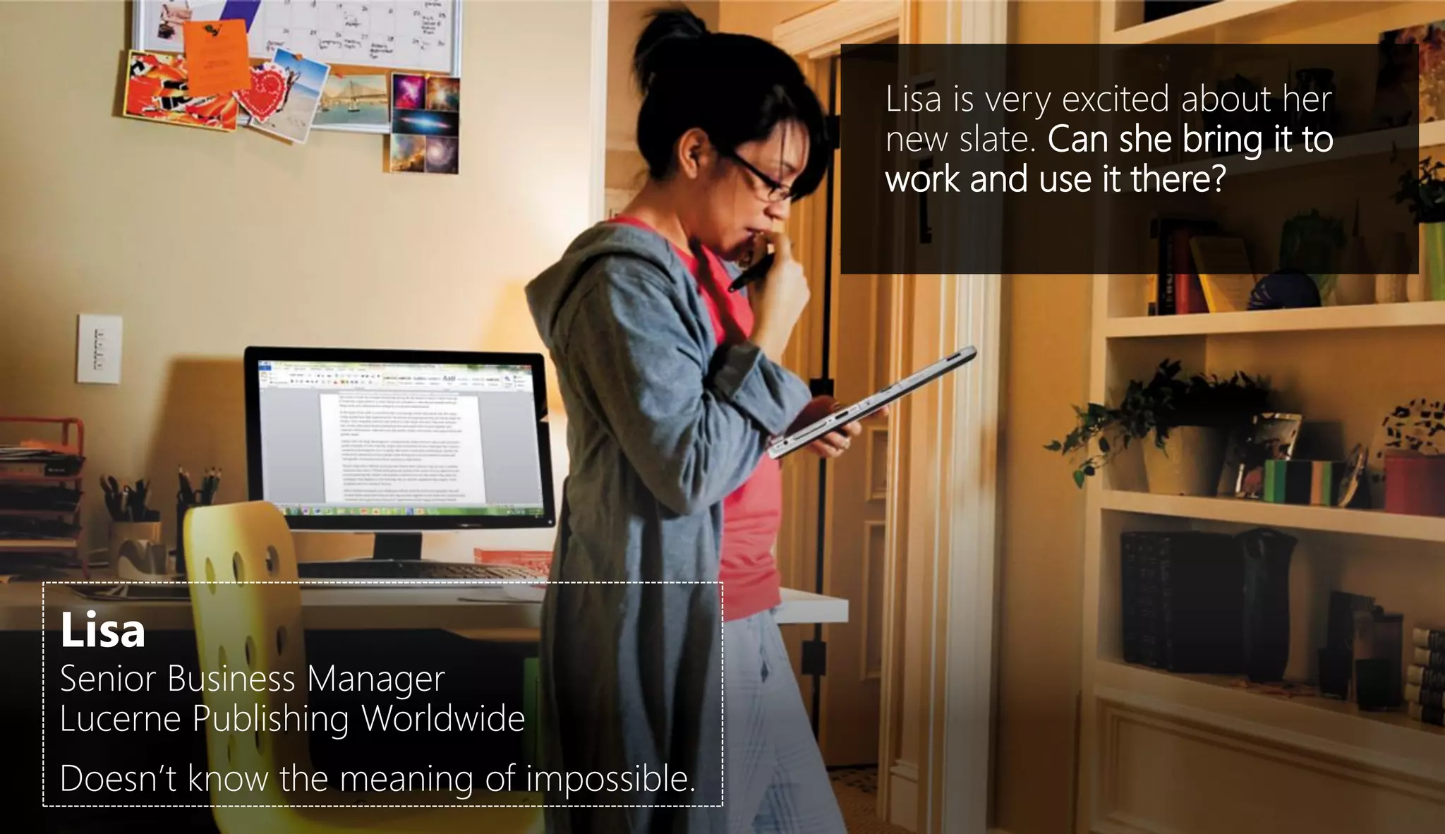 Lisa is very excited about her
                                          new slate. Can she bring it to
                                          work and use it there?




Lisa
Senior Business Manager
Lucerne Publishing Worldwide
Doesn’t know the meaning of impossible.
 