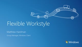 Flexible Workstyle
Matthew Hardman
Group Manager, Windows Client
 