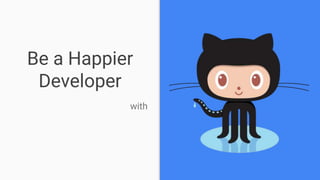 Be a Happier
Developer
with
 