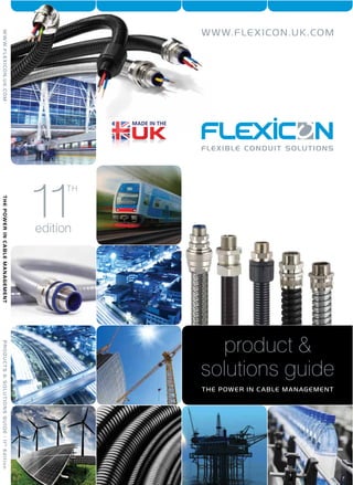 product &
solutions guide
THE POWER IN CABLE MANAGEMENT
11edition
TH
THEPOWERINCABLEMANAGEMENTWWW.FLEXICON.UK.COMPRODUCTS&SOLUTIONSGUIDE-11th
Edition
WWW.FLEXICON.UK.COM
 