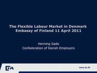 The Flexible Labour Market in Denmark  Embassy of Finland 11 April 2011 Henning Gade Confederation of Danish Employers 