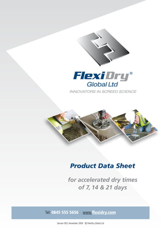 Product Data Sheet

                 for accelerated dry times
                     of 7, 14 & 21 days



Tel: 0845 555 5656              www.flexidry.com

      Version 003, November 2009 Ⓒ FlexiDry Global Ltd
 
