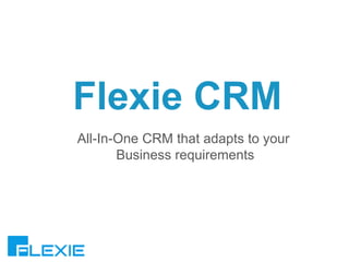 All-In-One CRM that adapts to your
Business requirements
Flexie CRM
 